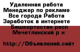 Удаленная работа - Менеджер по рекламе - Все города Работа » Заработок в интернете   . Башкортостан респ.,Мечетлинский р-н